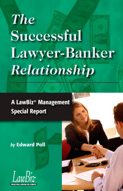 The Successful Lawyer-Banker Relationship: A LawBiz® Management Special Report